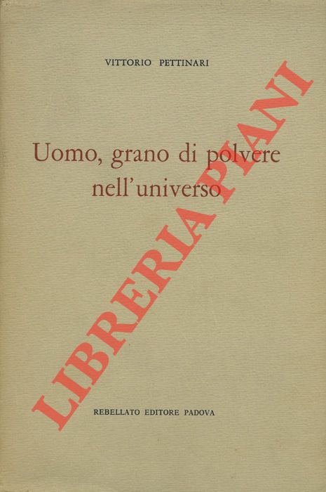 PETTINARI Vittorio - - Uomo, grano di polvere nell'universo.