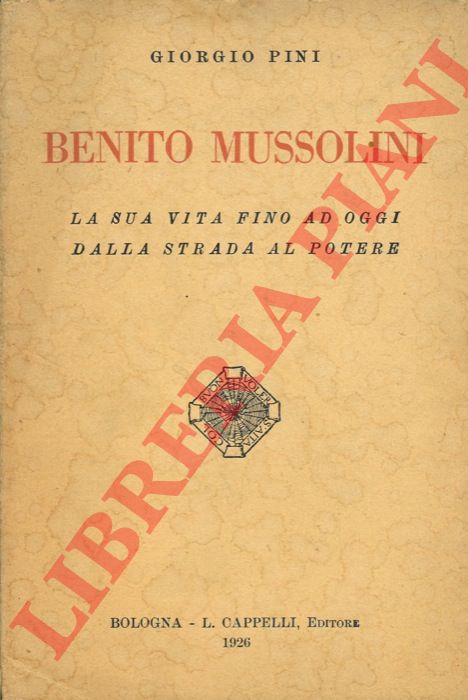 PINI Giorgio - - Benito Mussolini. La sua vita fino ad oggi dalla strada al potere.