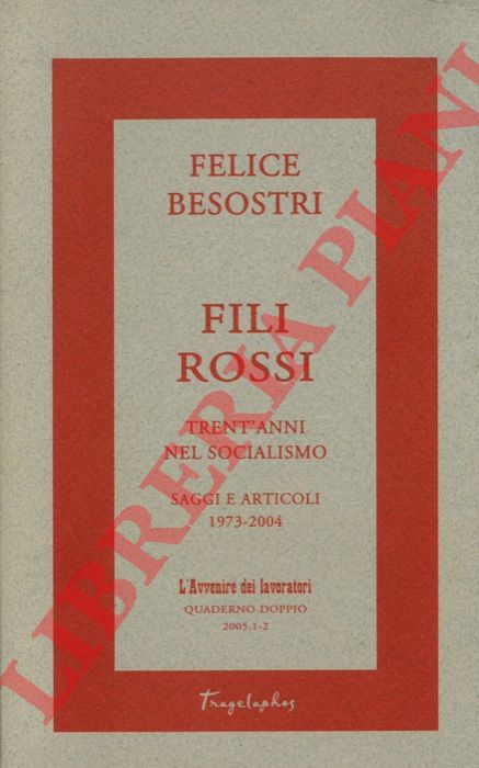 BESOSTRI Felice - - Fili rossi. Trent'anni nel socialismo. Scritti e articoli 1973 - 2004.