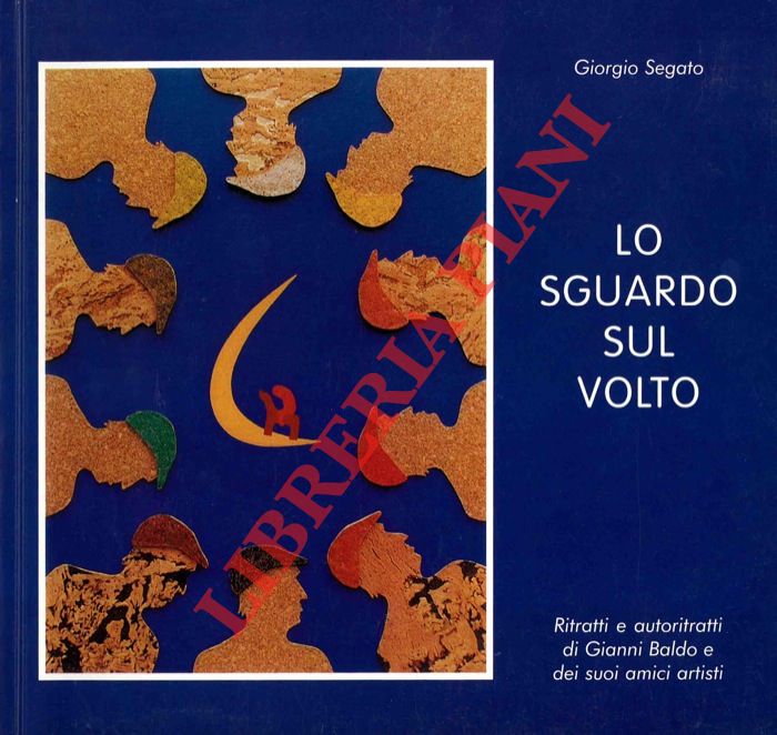 (SEGATO Giorgio) - - Lo sguardo sul volto. Ritratti e autoritratti di Gianni Baldo e dei suoi amici artisti.