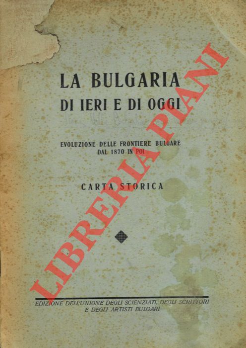 - - La Bulgaria di ieri e di oggi. Evoluzione delle frontiere bulgare dal 1870 in poi. Carta storica.