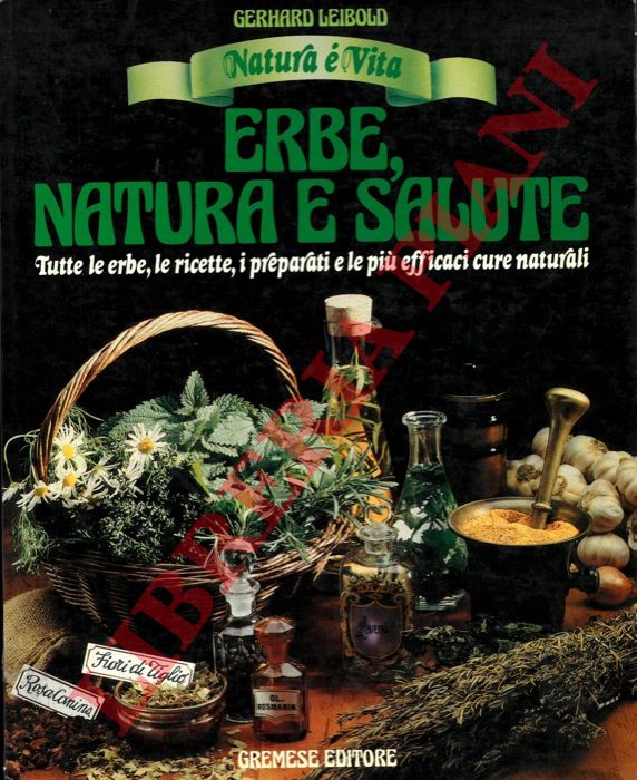 LEIBOLD Gerhard - - Erbe, natura e salute. Ricette a base di erbe e rimedi fatti in casa.