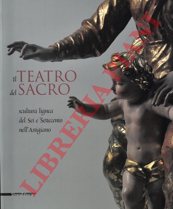 (VITIELLO Rossana) - - Il teatro del sacro. Scultura lignea del Sei e Settecento nell'Astigiano.