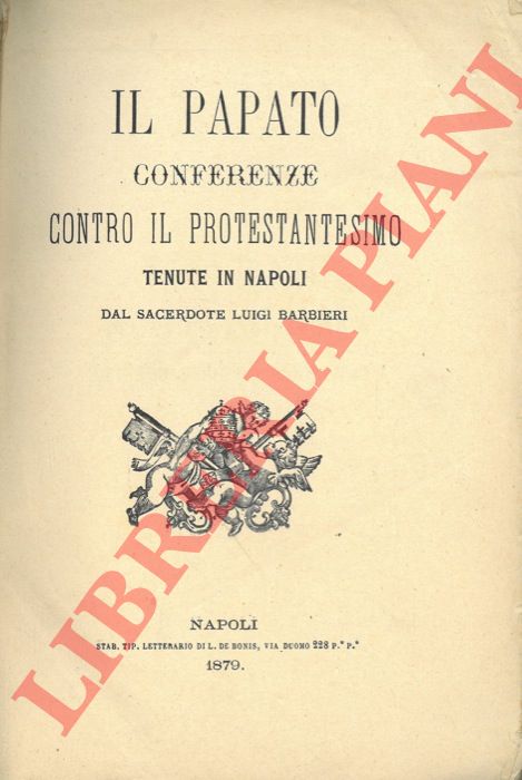 BARBIERI Luigi - - Il Papato. Conferenze contro il Protestantesimo tenute in Napoli dal Sacerdote Luigi Barbieri.