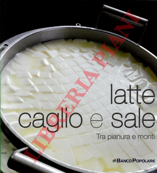 (MARCOMINI Alberto) - - Latte caglio e sale . Tra pianura e monti. Fotografie di Paolo Castiglioni.