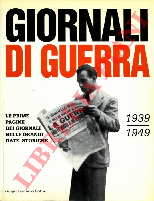 - - Giornali di guerra. 1939 . 1949. Le prime pagine dei giornali nelle grandi date storiche.