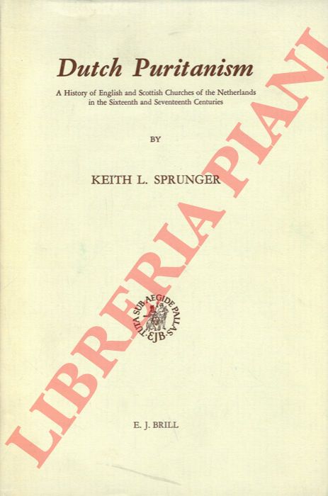 SPRUNGER Keith L. - - Dutch Puritanism. A History of English and Scottish Churches of the Netherlands in the Sixteenth and Seventeenth Centuries.