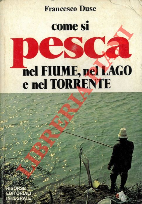 DUSE Francesco - - Come si pesca nel fiume, nel lago e nel torrente.