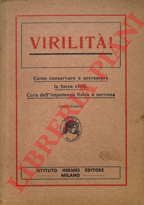 - - Virilit! Come conservare e accrescere le forze virili. Cura dell'impotenza fisica e nervosa.