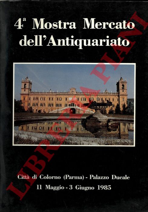 - - 4a Mostra Mercato dell' Antiquariato. Citt di Colorno (Parma) Palazzo Ducale, 11maggio - 3 giugno 1985.