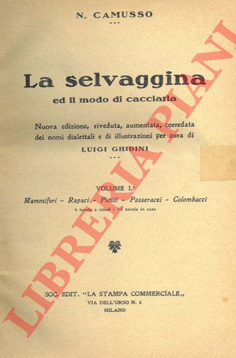 CAMUSSO N. - - La selvaggina ed il modo di cacciarla. Nuova edizione riveduta, aumentata, corredata dei nomi dialettali e di illustrazioni per cura di Luigi Ghidini. Volume I. Mammiferi - Rapaci - Picidi - Passeracei - Colombacci = Volume II. Gallinacci - Trampolieri - Palmipedi.