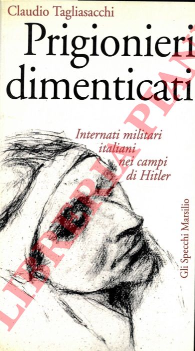 TAGLIASACCHI Claudio - - Prigionieri dimenticati. Internati militari italiani nei campi di Hitler.