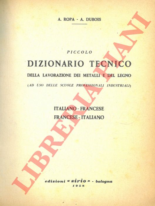 ROPA A. - DUBOIS A. - - Piccolo dizionario tecnico della lavorazione dei metalli e del legno. Italiano-francese francese -italiano.
