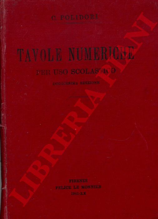 POLIDORI C. - - Tavole numeriche per uso scolastico. Tavole dei logaritmi. Tavole finanziarie. Tavole di mortalit e di commutazione. Tavole d'appendice: quadrati, cubi, radici quadrate e radici cubiche dei numeri naturali. Numeri primi, ecc.