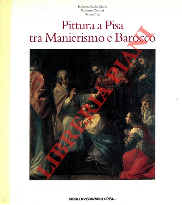 CIARDI Roberto Paolo - CONTINI Roberto - PAPI Gianni - - Pittura a Pisa tra Manierismo e Barocco.