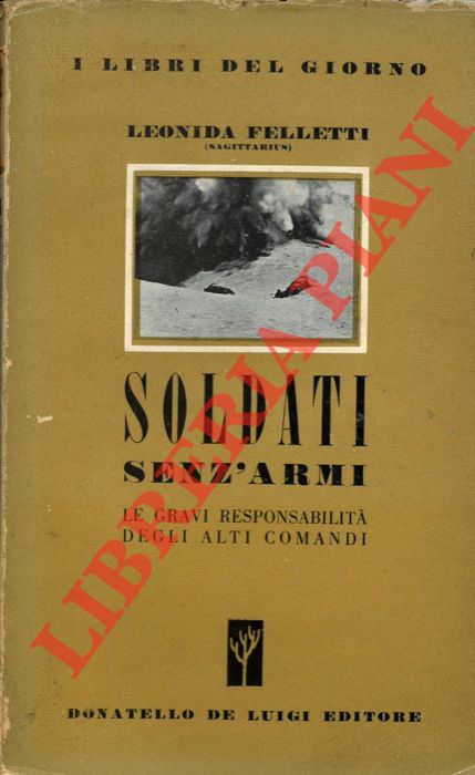FELLETTI Leonida - - Soldati senz'armi. Le gravi responsabilit degli Alti Comandi.