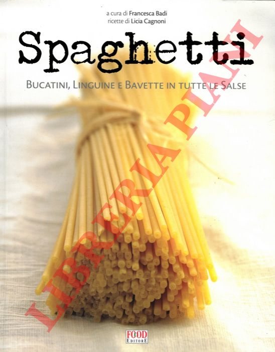(BADI Francesca - CAGNONI Licia) - - Spaghetti. Bucatini, linguine e bavette il tutte le salse.