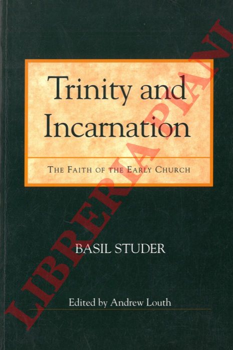 STUDER Basil - - Trinity and Incarnation. The Faith of the Early Church. Translated by Matthias Westerhoff. Edited by Andrew Louth.
