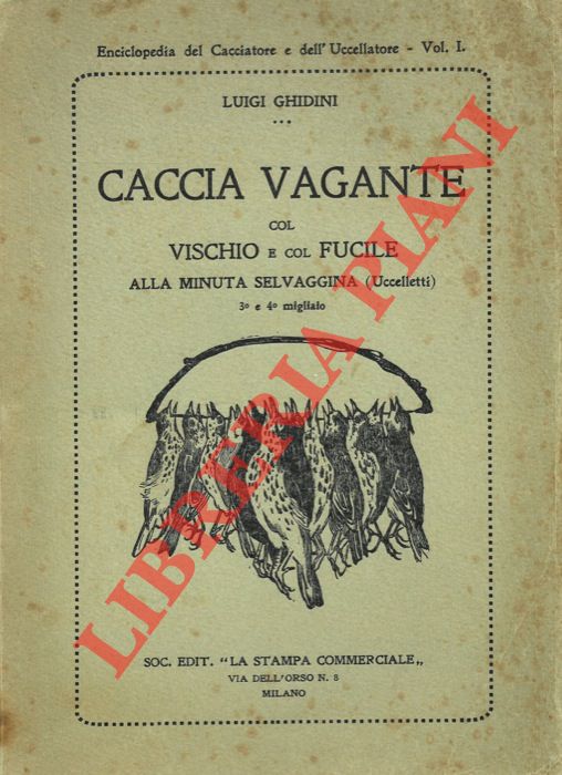 GHIDINI Luigi - - Caccia vagante col fucile e aucupio vagante col vischio alla minuta selvaggina (Uccelletti). Con ricette per la fabbricazione dei pallini da caccia, per l'impermeabilizzazione delle calzature, per la conservazione, pulitura e brunitura delle armi e per la fabbricazione del vischio.