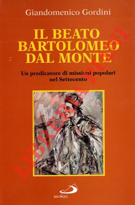 GORDINI Giandomenico - - Il Beato Bartolomeo dal Monte. Un predicatore di missioni popolari nel Settecento.