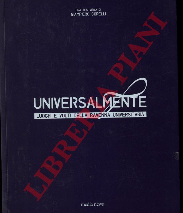 CORELLI Giampiero - - Universalmente. Luoghi e volti della Ravenna universitaria. Una tesi visiva di Giampiero Corelli.