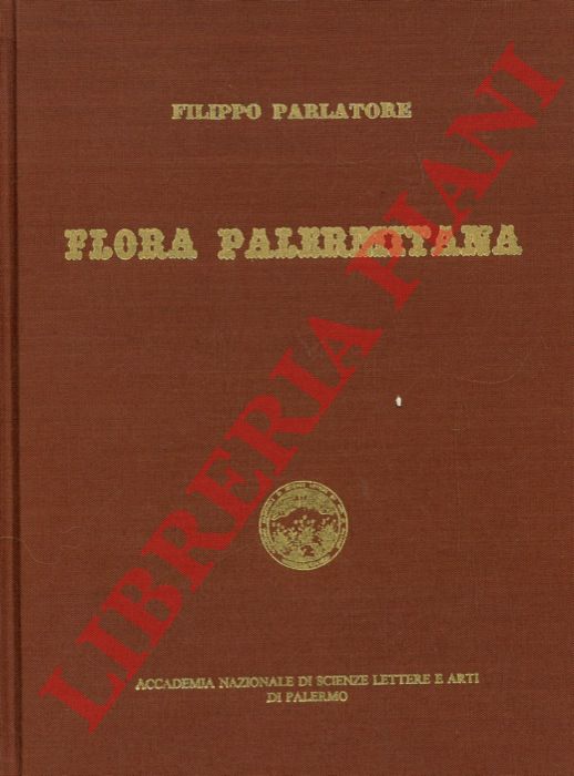 PARLATORE Filippo - - Flora palermitana ossia descrizione delle piante che crescono spontanee nella valle di Palermo. A cura di Giuseppe La Grotta - Romualdo Giuffrida - Francesco Maria Raimondo.