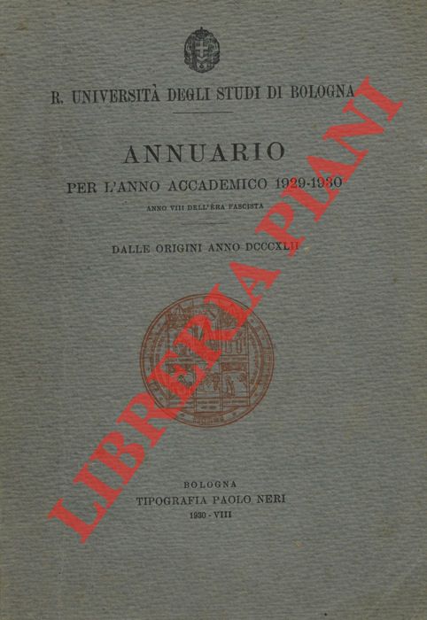 R. Universit degli Studi di Bologna - - Annuario per l' anno accademico 1929 - 1930. Anno VIII dell'Era Fascista. Dalle origini Anno DCCCXLII.