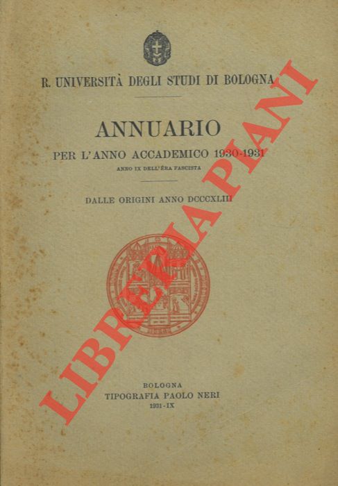 R. Universit degli Studi di Bologna - - Annuario per l' anno accademico 1930 - 1931. Anno IX dell'Era Fascista. Dalle origini Anno DCCCXLIII.