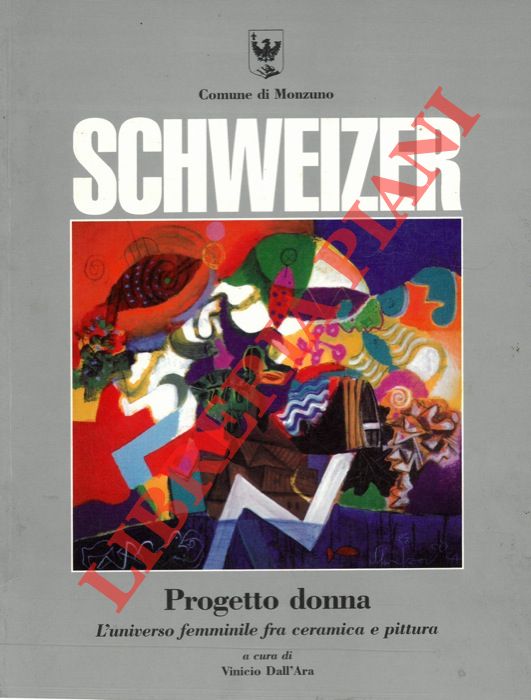 (DALL'ARA Vinicio) - - Riccardo Schweizer. Progetto donna. L'universo femminile fra ceramica e pittura.