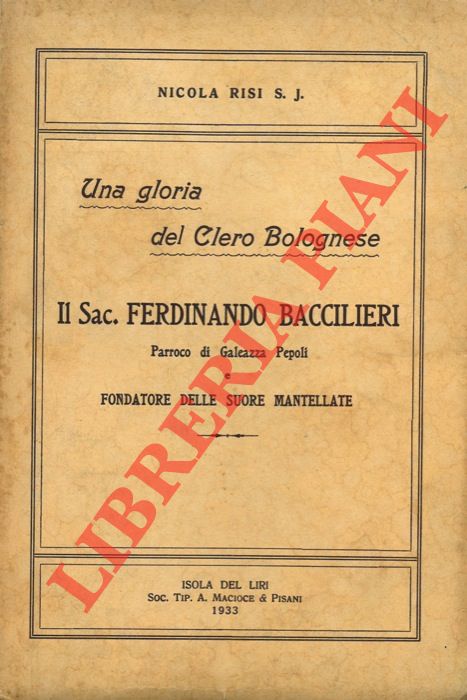 RISI Nicola S.J. - - Il Sac. Ferdinando Baccilieri Parroco di Galeazza Pepoli e Fondatore delle Suore Mantellate. Una gloria del Clero Borghese.