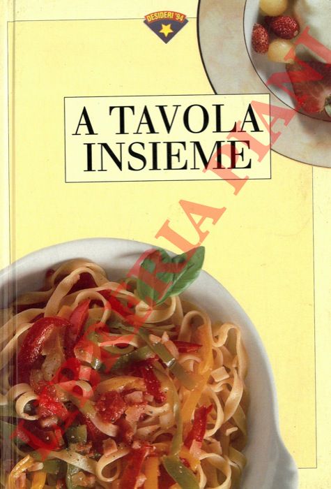 PICCINARDI Antonio et AA. - - A tavola insieme. Consigli e ricette per rendere i nostri quotidiani appuntamenti a tavola un piacere.