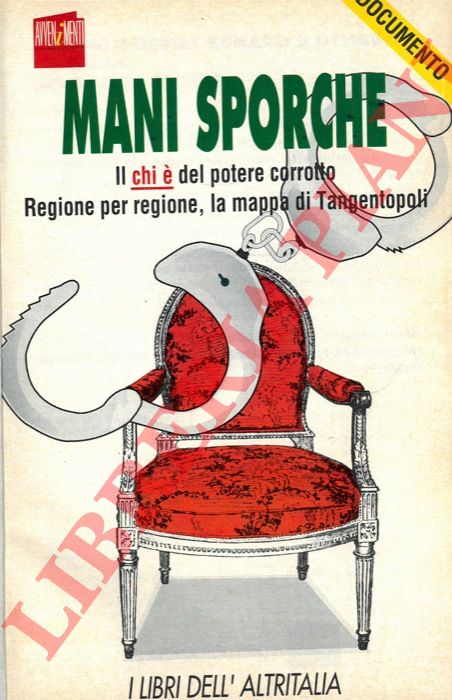 - - Mani sporche. Il chi  del potere corrotto. Regione per regione, la mappa di Tangentopoli.