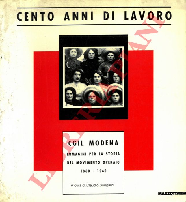 CGIL Modena (Silingardi Claudio) - - Cento anni di lavoro. Immagini per la storia del movimento operaio.