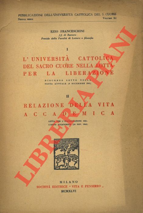 FRANCESCHINI Ezio - - I- L'Universit Cattolica del Sacro Cuore nella lotta per la liberazione (8 dicembre 1945). II- Relazione della vita accademica (26. nov. 1945).