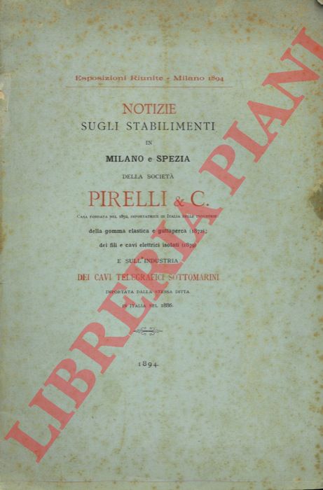 Pirelli & C. - - Notizie sugli stabilimenti in Milano e Spezia casa fondata nel 1872 importatrice in Italia delle Industrie : della gomma elastica e guttaperca (1872); dei fili e cavi elettrici isolati (1879) e sull'industria dei cavi telegrafici sottomarini importati dalla stessa ditta in Italia nel 1886.