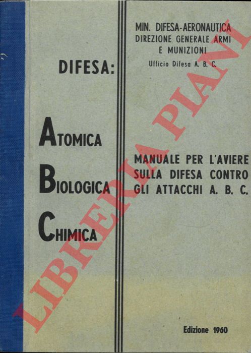 Min. Difesa Aeronautica - - Manuale per l'aviere sulla difesa contro gli attacchi A. B. C. Difesa Atomica Biologica Chimica.