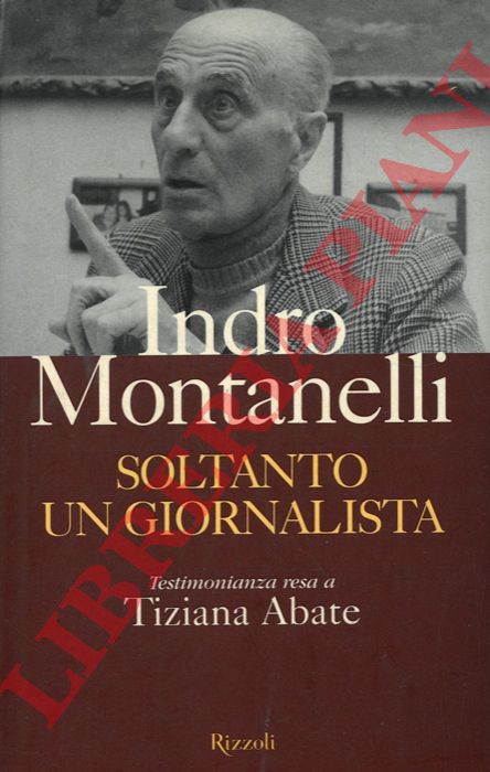 MONTANELLI Indro - - Soltanto un giornalista. Testimonianza resa a Tiziana Abate.
