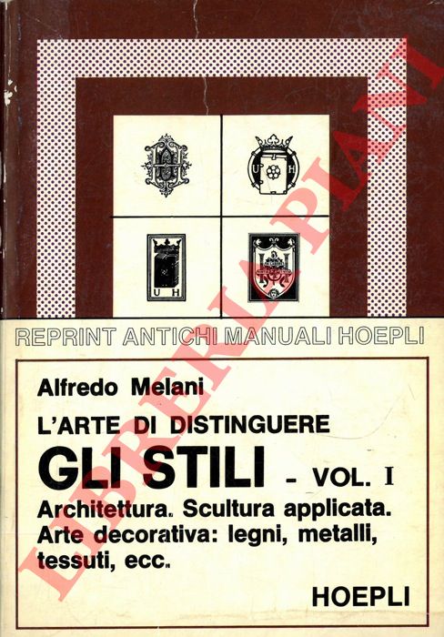 MELANI Alfredo - - L'arte di distinguere gli stili. Architettura. Scultura applicata. Arte decorativa: legni, metalli, tessuti, ecc. Vol. I.