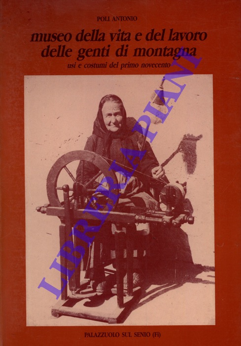 POLI Antonio - - Museo della vita e del lavoro delle genti di montagna. Usi e costumi del primo novecento.