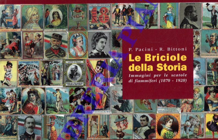 PACINI P. - BITTONI R. - - Le Briciole della Storia. Immagini per le scatole di fiammiferi (1870 - 1920).