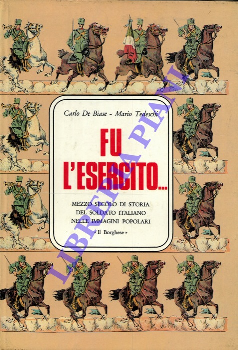 DE BIASE Carlo - TEDESCHI Mario - - Fu l'Esercito ... Mezzo secolo di storia del soldato italiano nelle immagini popolari.