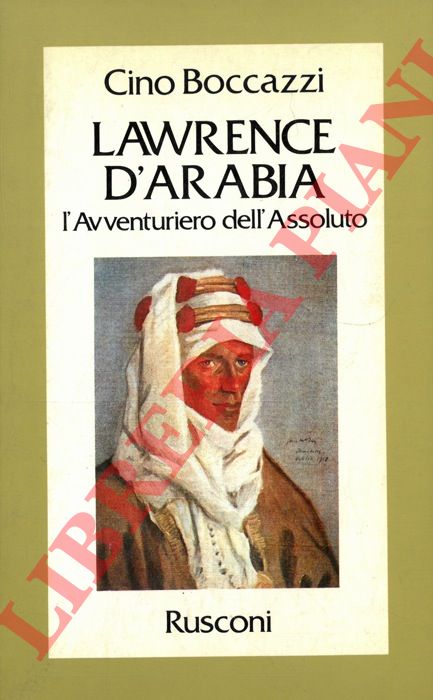 BOCCAZZI Cino - - Lawrence d'Arabia. L'avventuriero dell'assoluto.