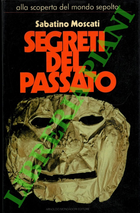 MOSCATI Sabatino - - Segreti del passato. Alla scoperta del mondo sepolto.