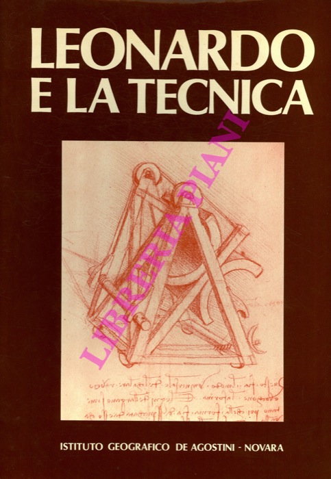 - - Leonardo e la tecnica. L'ingegneria militare e le armi, il volo degli uccelli, l'ottica, la meccanica, le macchine.
