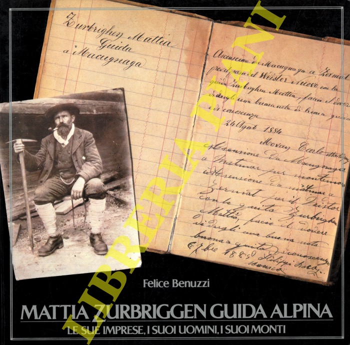 BENUZZI Felice - - Mattia Zurbriggen guida alpina. Le sue imprese, i suoi uomini, i suoi monti.