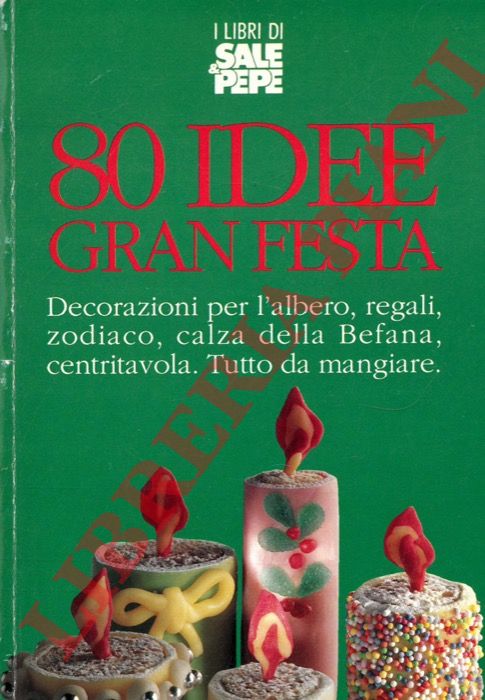 - - 80 idee gran festa. Decorazioni per l'albero, regali, zodiaco, calza della Befana, centritavola. Tutto da mangiare.