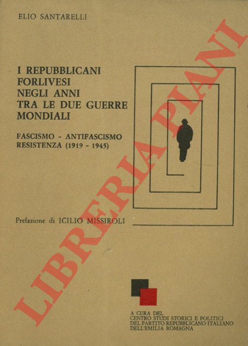 SANTARELLI Elio - - I repubblicani forlivesi negli anni tra le due guerre mondiali (Fascismo - Antifascismo - Resistenza) 1919-1945. Prefazione di Icilio Missiroli.