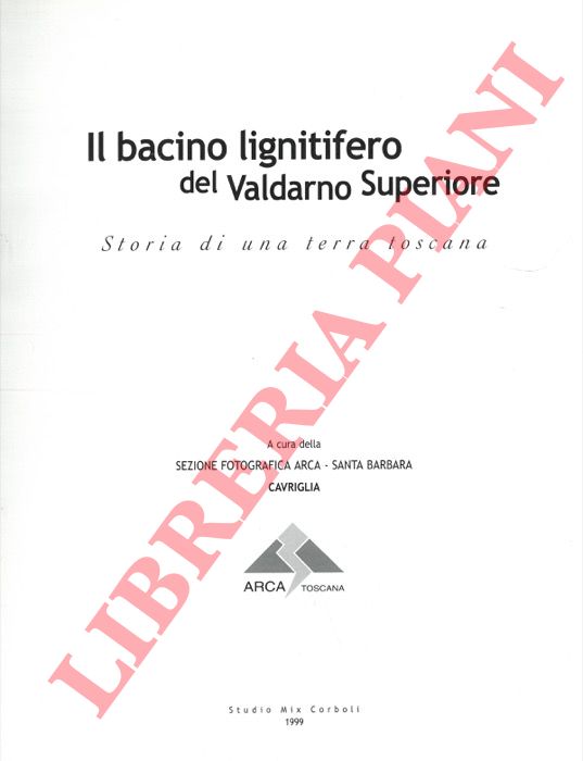 AA. VV. - - Il bacino lignitifero del Valdarno Superiore. Storia di una terra toscana.