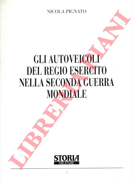 PIGNATO Nicola - - Gli autoveicoli del Regio Esercito nella Seconda Guerra Mondiale.