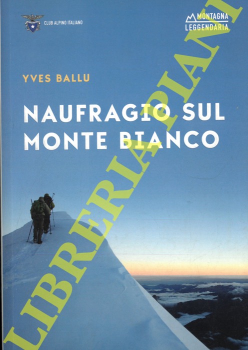 BALLU Yves - - Naufragio sul Monte Bianco. La tragedia di Vincendon ed Henry. 